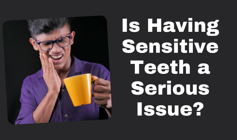 Is Having Sensitive Teeth a Serious Issue?