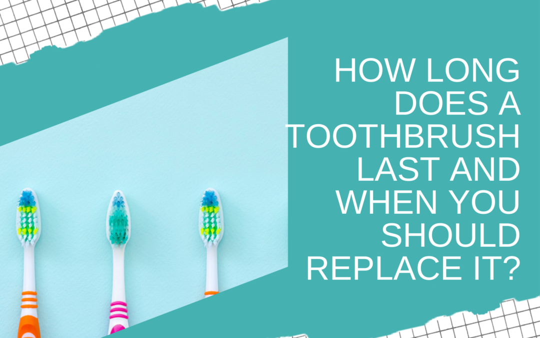 How Long Does a Toothbrush Last and When You Should Replace It?